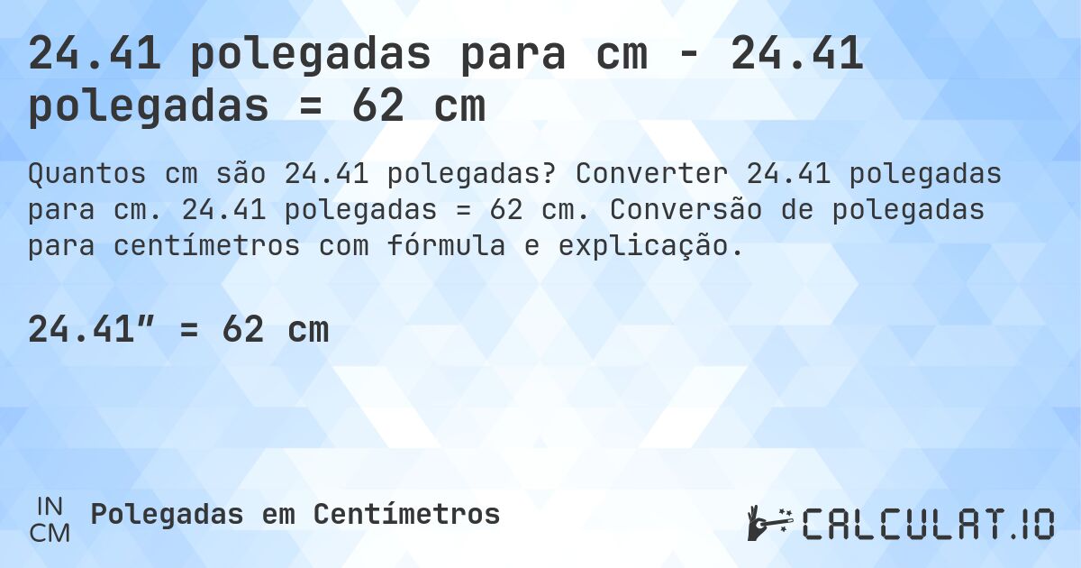 24.41 polegadas para cm - 24.41 polegadas = 62 cm. Converter 24.41 polegadas para cm. 24.41 polegadas = 62 cm. Conversão de polegadas para centímetros com fórmula e explicação.