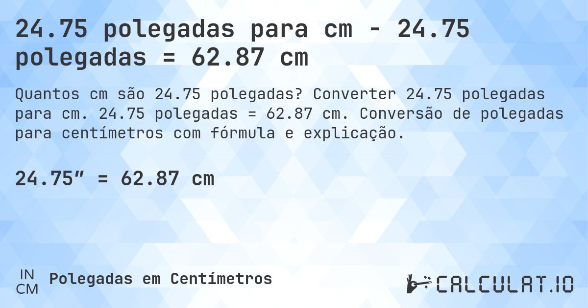24.75 polegadas para cm - 24.75 polegadas = 62.87 cm. Converter 24.75 polegadas para cm. 24.75 polegadas = 62.87 cm. Conversão de polegadas para centímetros com fórmula e explicação.