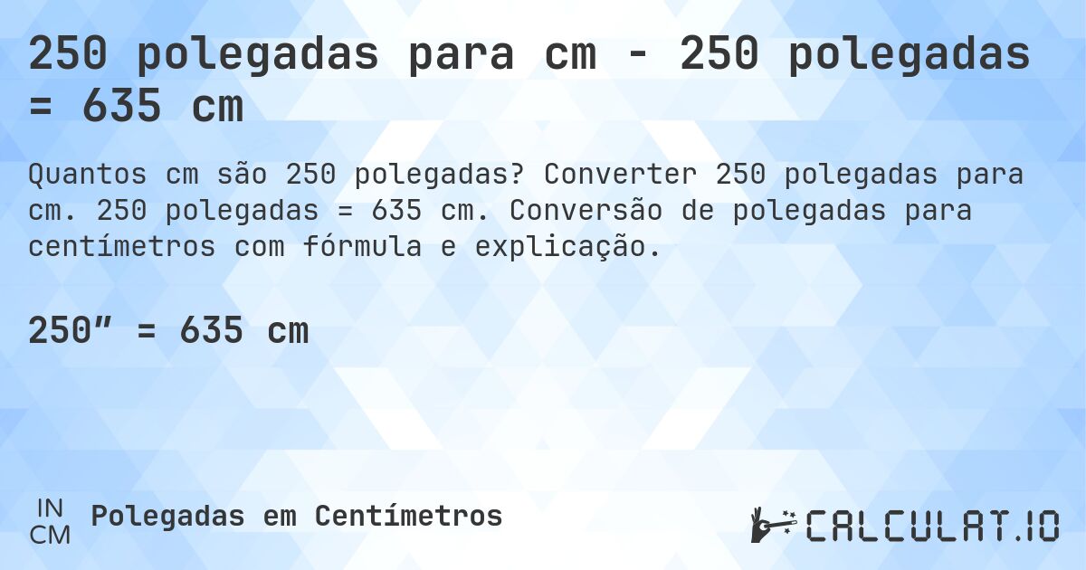 250 polegadas para cm - 250 polegadas = 635 cm. Converter 250 polegadas para cm. 250 polegadas = 635 cm. Conversão de polegadas para centímetros com fórmula e explicação.