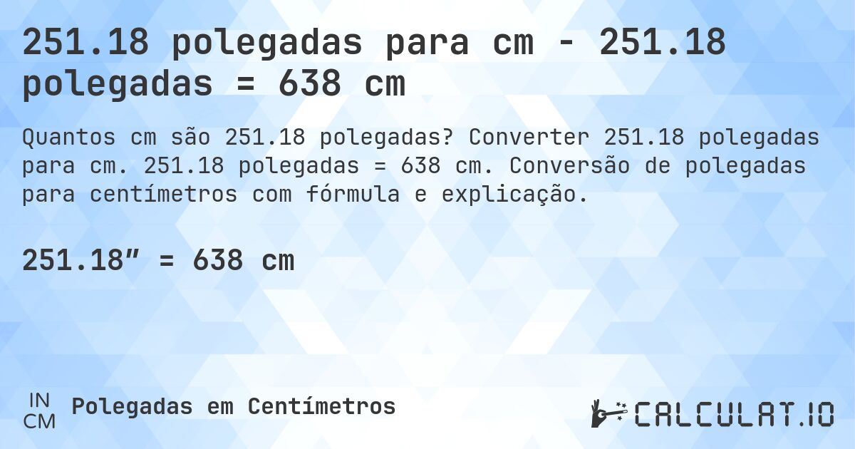 251.18 polegadas para cm - 251.18 polegadas = 638 cm. Converter 251.18 polegadas para cm. 251.18 polegadas = 638 cm. Conversão de polegadas para centímetros com fórmula e explicação.