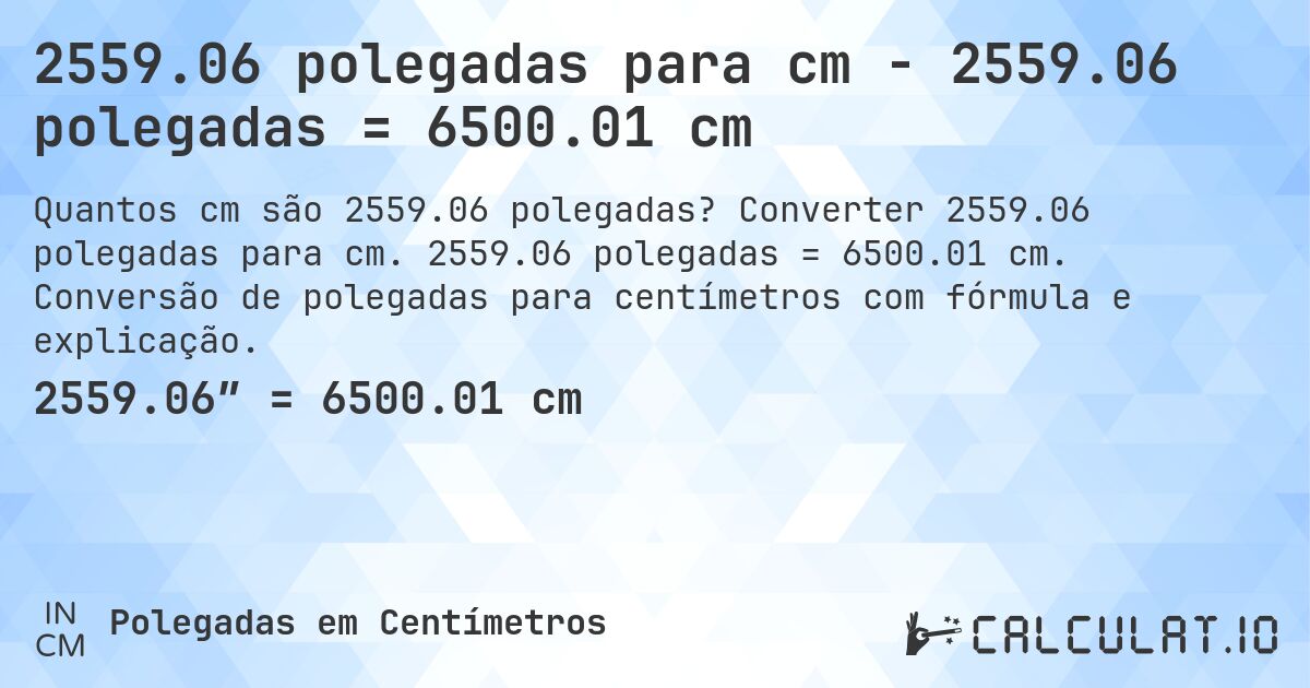 2559.06 polegadas para cm - 2559.06 polegadas = 6500.01 cm. Converter 2559.06 polegadas para cm. 2559.06 polegadas = 6500.01 cm. Conversão de polegadas para centímetros com fórmula e explicação.