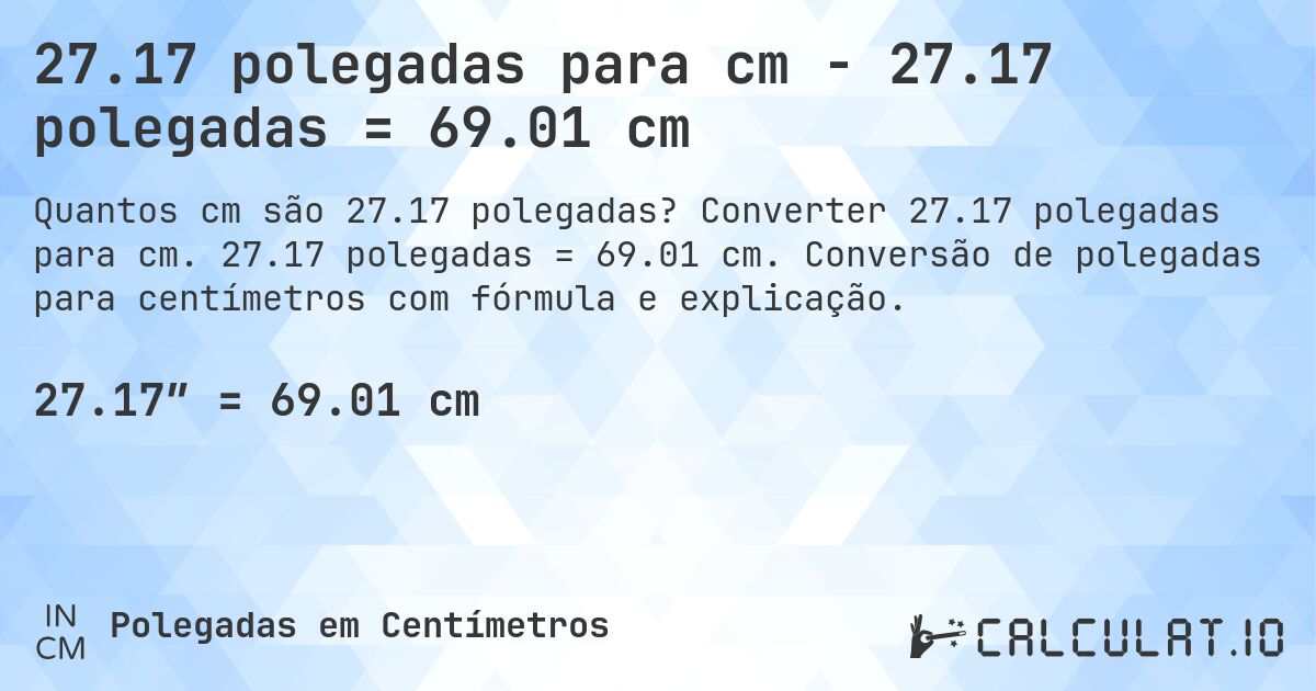 27.17 polegadas para cm - 27.17 polegadas = 69.01 cm. Converter 27.17 polegadas para cm. 27.17 polegadas = 69.01 cm. Conversão de polegadas para centímetros com fórmula e explicação.
