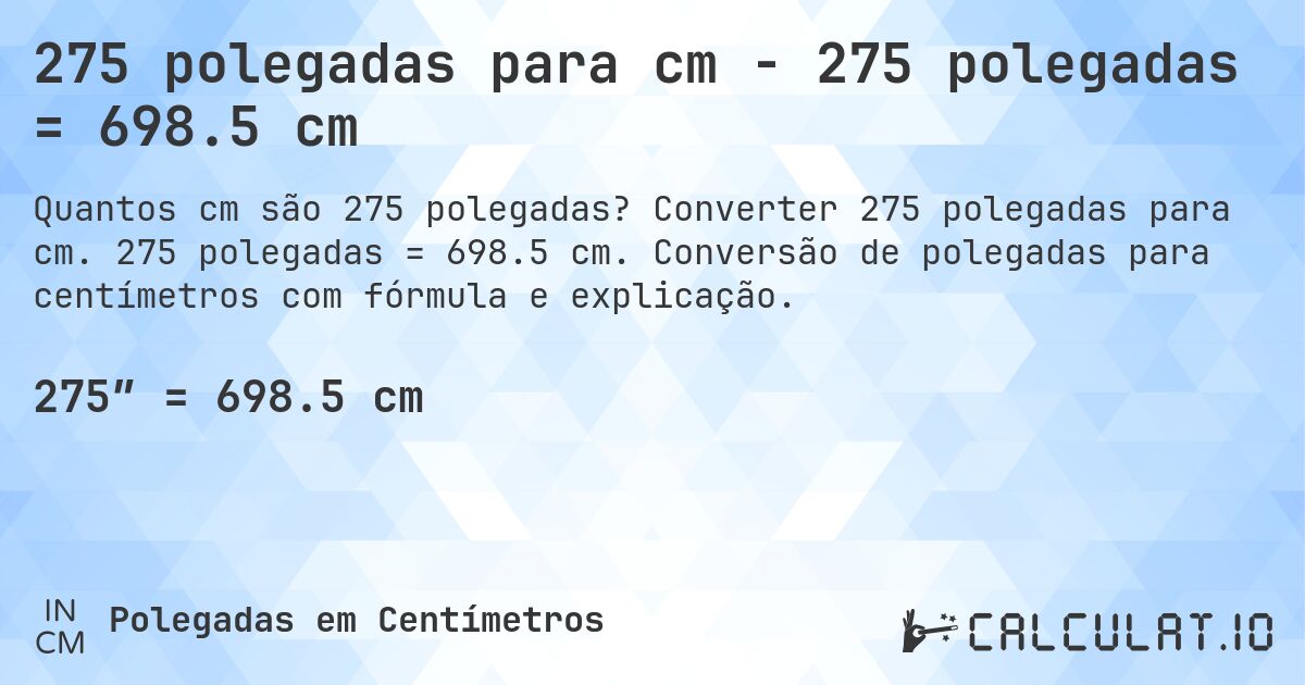 275 polegadas para cm - 275 polegadas = 698.5 cm. Converter 275 polegadas para cm. 275 polegadas = 698.5 cm. Conversão de polegadas para centímetros com fórmula e explicação.
