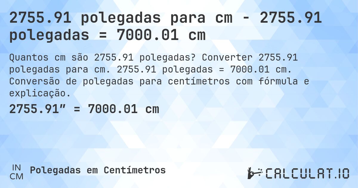 2755.91 polegadas para cm - 2755.91 polegadas = 7000.01 cm. Converter 2755.91 polegadas para cm. 2755.91 polegadas = 7000.01 cm. Conversão de polegadas para centímetros com fórmula e explicação.