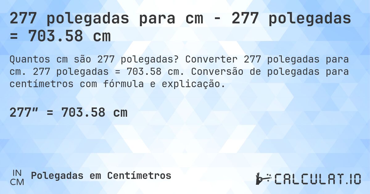 277 polegadas para cm - 277 polegadas = 703.58 cm. Converter 277 polegadas para cm. 277 polegadas = 703.58 cm. Conversão de polegadas para centímetros com fórmula e explicação.