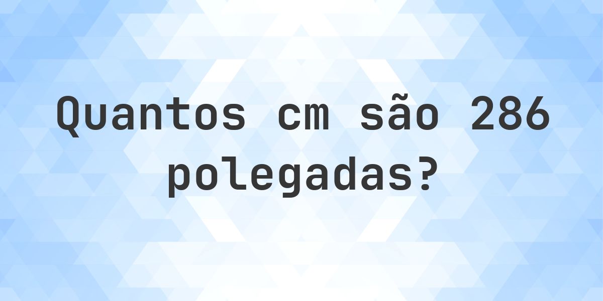 286 polegadas para cm - 286 polegadas = 726.44 cm - Calculatio