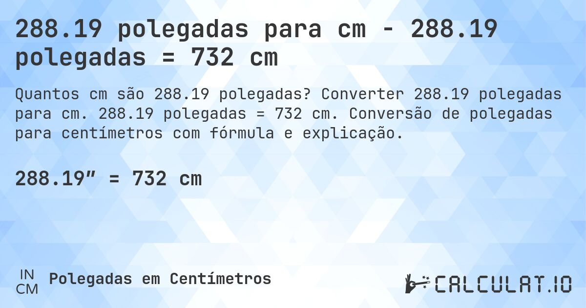 288.19 polegadas para cm - 288.19 polegadas = 732 cm. Converter 288.19 polegadas para cm. 288.19 polegadas = 732 cm. Conversão de polegadas para centímetros com fórmula e explicação.
