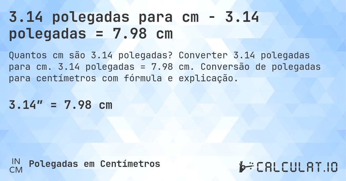 3.14 polegadas para cm - 3.14 polegadas = 7.98 cm. Converter 3.14 polegadas para cm. 3.14 polegadas = 7.98 cm. Conversão de polegadas para centímetros com fórmula e explicação.