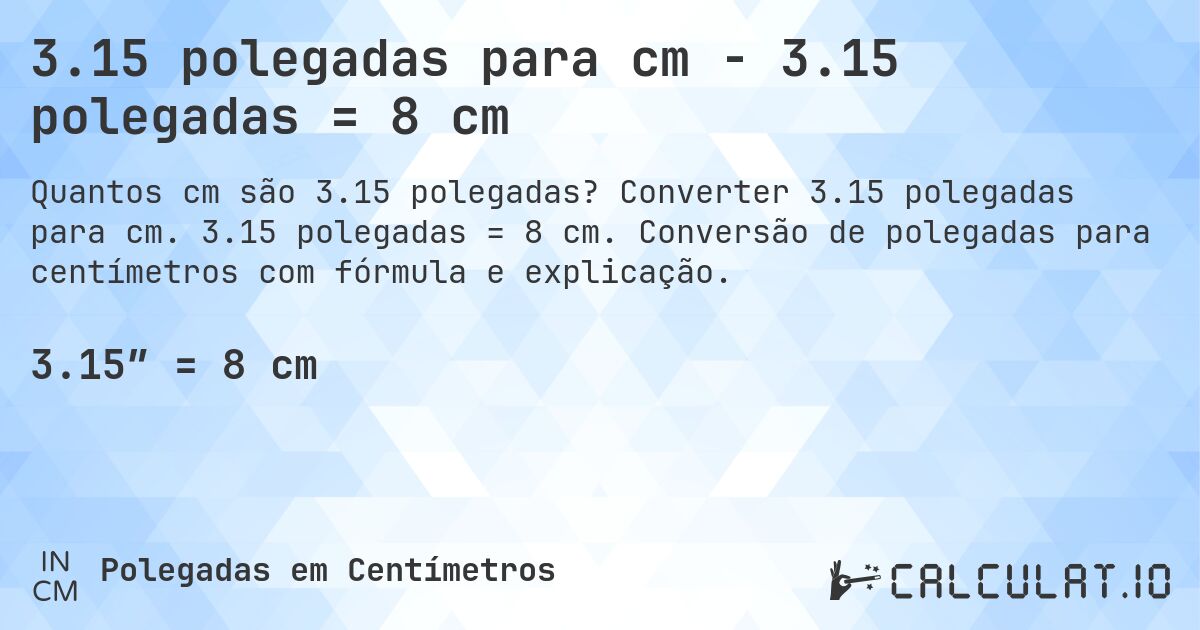3.15 polegadas para cm - 3.15 polegadas = 8 cm. Converter 3.15 polegadas para cm. 3.15 polegadas = 8 cm. Conversão de polegadas para centímetros com fórmula e explicação.