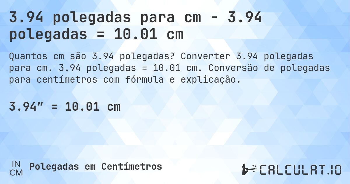 3.94 polegadas para cm - 3.94 polegadas = 10.01 cm. Converter 3.94 polegadas para cm. 3.94 polegadas = 10.01 cm. Conversão de polegadas para centímetros com fórmula e explicação.