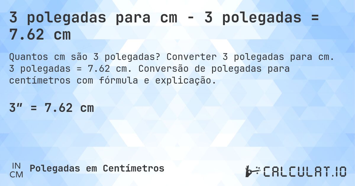 3 polegadas para cm - 3 polegadas = 7.62 cm. Converter 3 polegadas para cm. 3 polegadas = 7.62 cm. Conversão de polegadas para centímetros com fórmula e explicação.