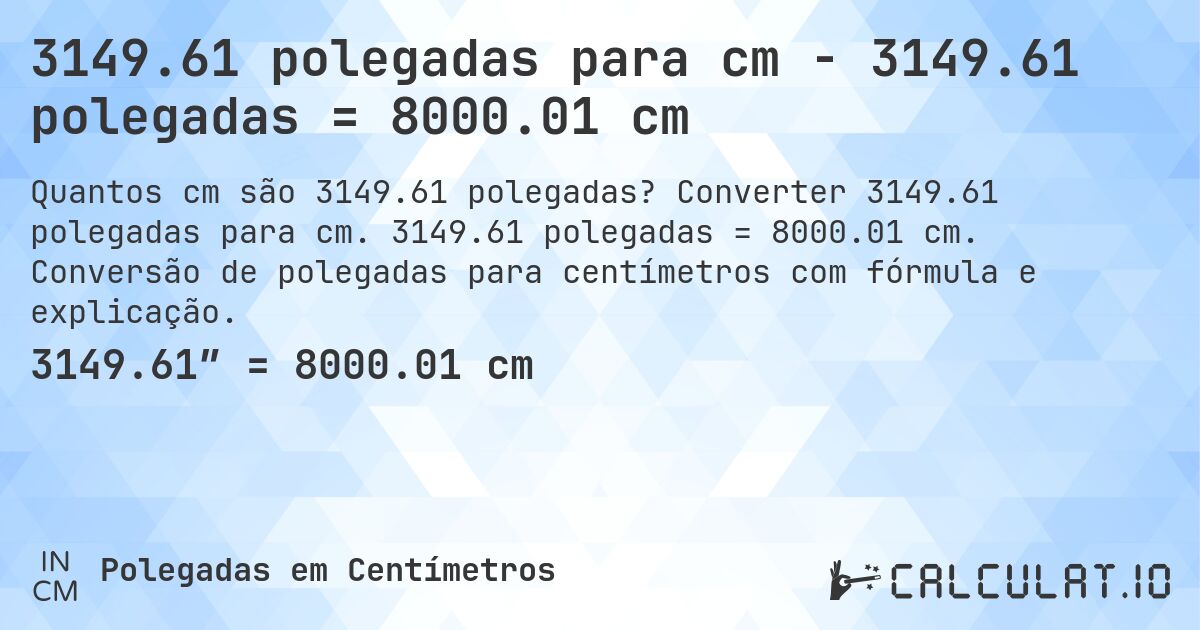 3149.61 polegadas para cm - 3149.61 polegadas = 8000.01 cm. Converter 3149.61 polegadas para cm. 3149.61 polegadas = 8000.01 cm. Conversão de polegadas para centímetros com fórmula e explicação.