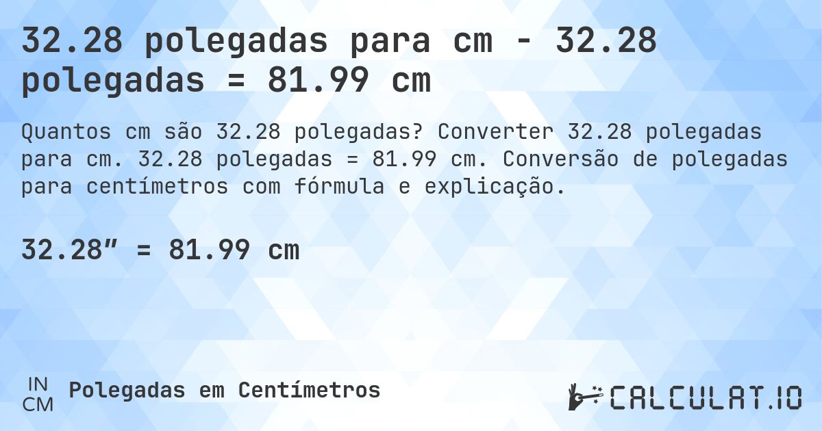 32.28 polegadas para cm - 32.28 polegadas = 81.99 cm. Converter 32.28 polegadas para cm. 32.28 polegadas = 81.99 cm. Conversão de polegadas para centímetros com fórmula e explicação.
