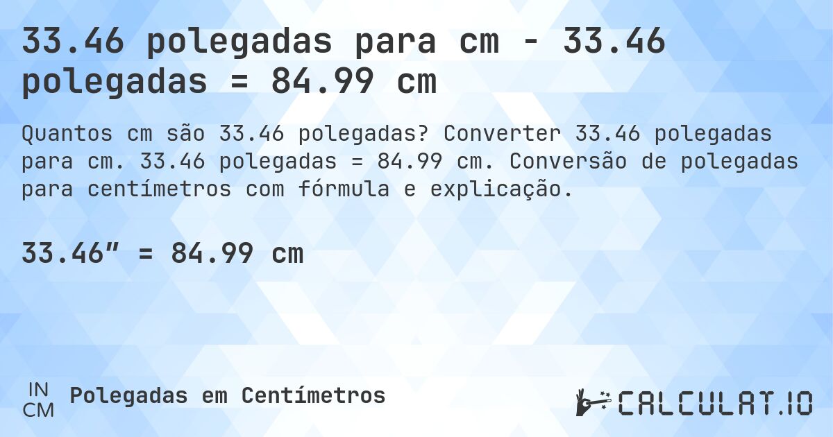 33.46 polegadas para cm - 33.46 polegadas = 84.99 cm. Converter 33.46 polegadas para cm. 33.46 polegadas = 84.99 cm. Conversão de polegadas para centímetros com fórmula e explicação.