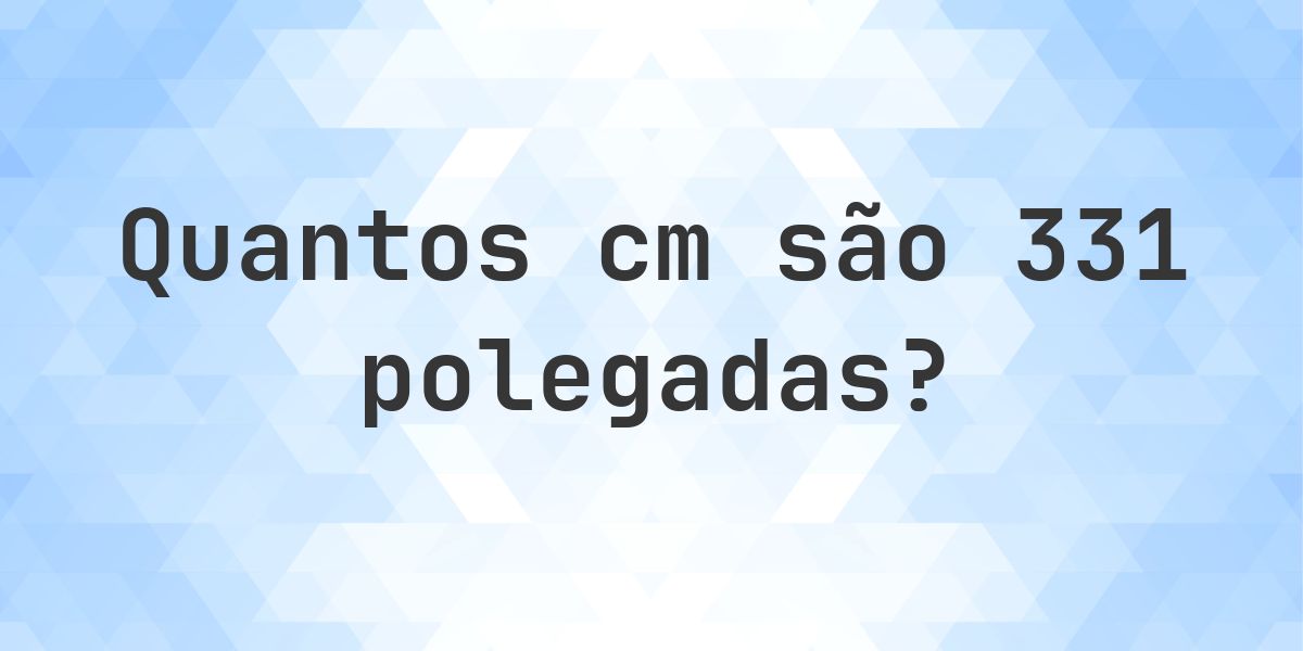 331 polegadas para cm - 331 polegadas = 840.74 cm - Calculatio