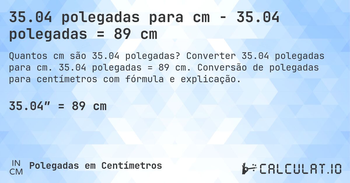 35.04 polegadas para cm - 35.04 polegadas = 89 cm. Converter 35.04 polegadas para cm. 35.04 polegadas = 89 cm. Conversão de polegadas para centímetros com fórmula e explicação.