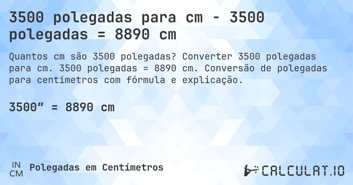 3500 polegadas para cm - 3500 polegadas = 8890 cm. Converter 3500 polegadas para cm. 3500 polegadas = 8890 cm. Conversão de polegadas para centímetros com fórmula e explicação.