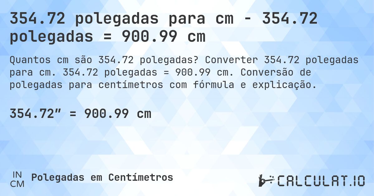 354.72 polegadas para cm - 354.72 polegadas = 900.99 cm. Converter 354.72 polegadas para cm. 354.72 polegadas = 900.99 cm. Conversão de polegadas para centímetros com fórmula e explicação.