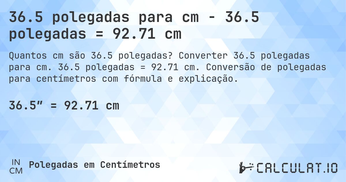 36.5 polegadas para cm - 36.5 polegadas = 92.71 cm. Converter 36.5 polegadas para cm. 36.5 polegadas = 92.71 cm. Conversão de polegadas para centímetros com fórmula e explicação.