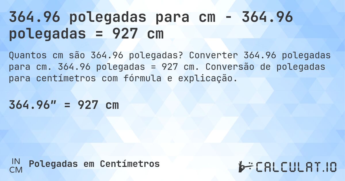 364.96 polegadas para cm - 364.96 polegadas = 927 cm. Converter 364.96 polegadas para cm. 364.96 polegadas = 927 cm. Conversão de polegadas para centímetros com fórmula e explicação.