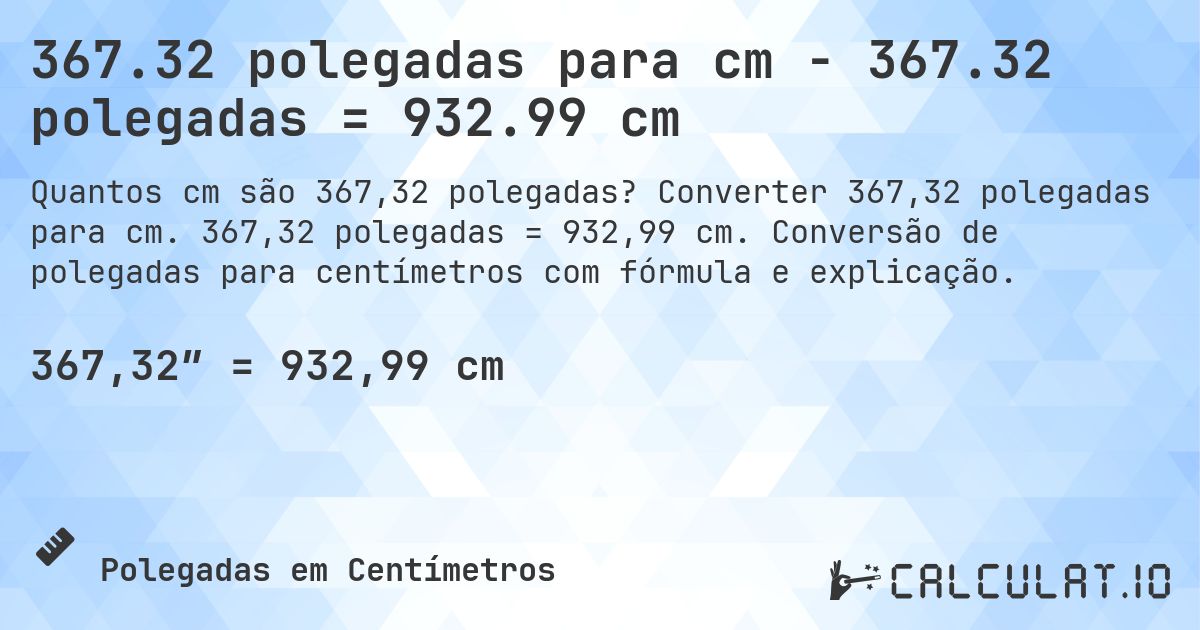 367.32 polegadas para cm - 367.32 polegadas = 932.99 cm. Converter 367,32 polegadas para cm. 367,32 polegadas = 932,99 cm. Conversão de polegadas para centímetros com fórmula e explicação.
