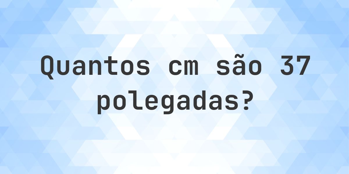 37 polegadas para cm - 37 polegadas = 93.98 cm - Calculatio