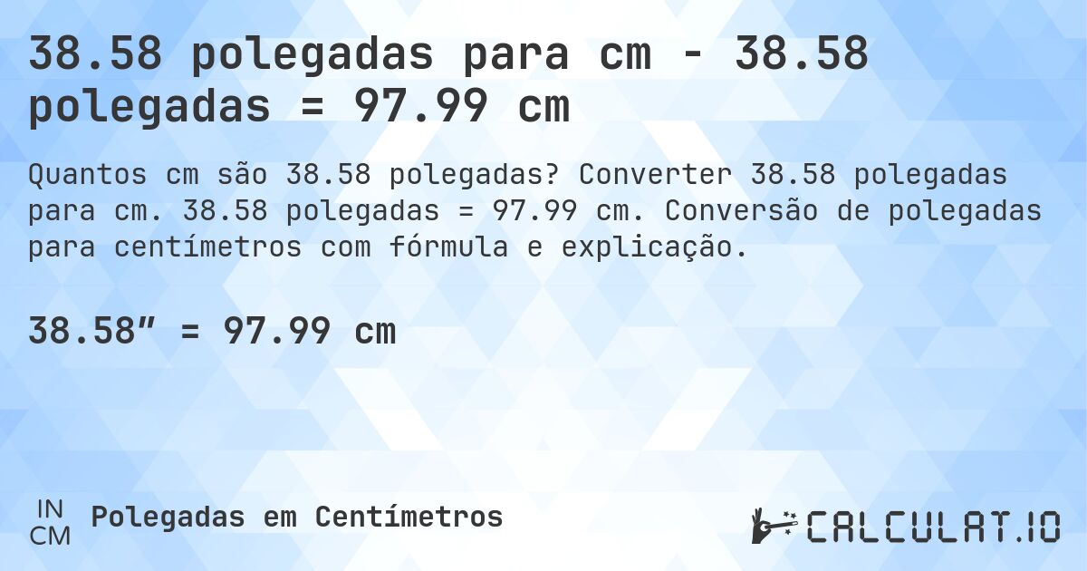 38.58 polegadas para cm - 38.58 polegadas = 97.99 cm. Converter 38.58 polegadas para cm. 38.58 polegadas = 97.99 cm. Conversão de polegadas para centímetros com fórmula e explicação.
