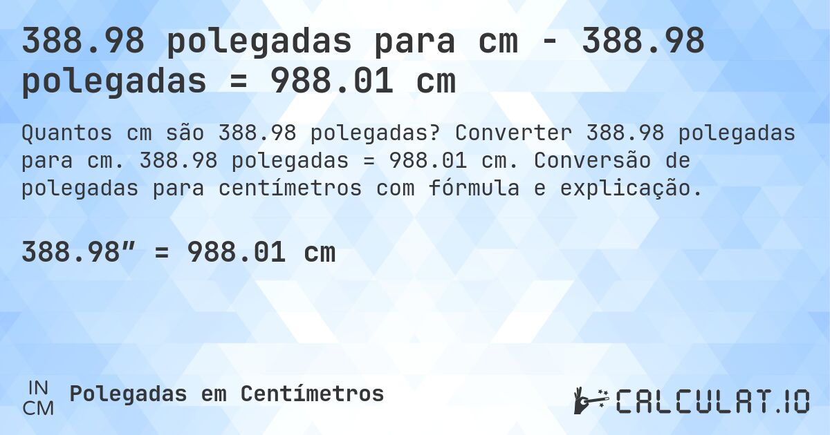 388.98 polegadas para cm - 388.98 polegadas = 988.01 cm. Converter 388.98 polegadas para cm. 388.98 polegadas = 988.01 cm. Conversão de polegadas para centímetros com fórmula e explicação.