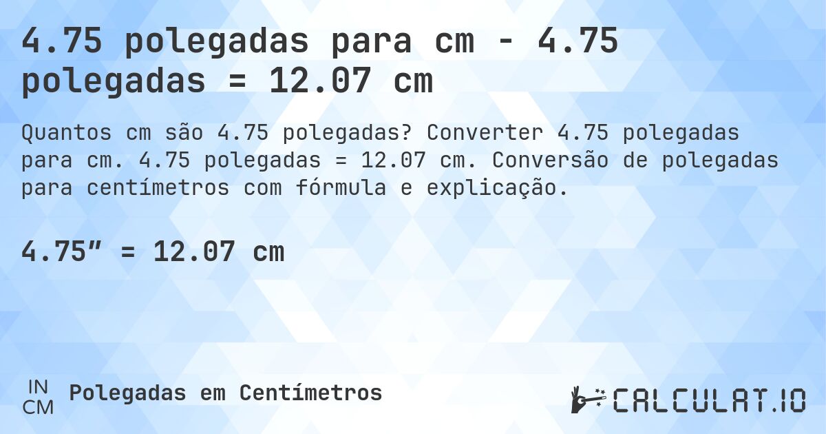 4.75 polegadas para cm - 4.75 polegadas = 12.07 cm. Converter 4.75 polegadas para cm. 4.75 polegadas = 12.07 cm. Conversão de polegadas para centímetros com fórmula e explicação.