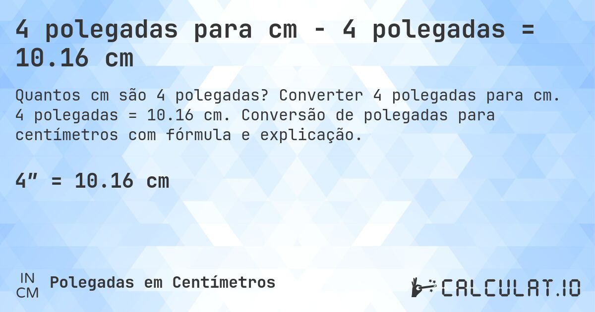 4 polegadas para cm - 4 polegadas = 10.16 cm. Converter 4 polegadas para cm. 4 polegadas = 10.16 cm. Conversão de polegadas para centímetros com fórmula e explicação.