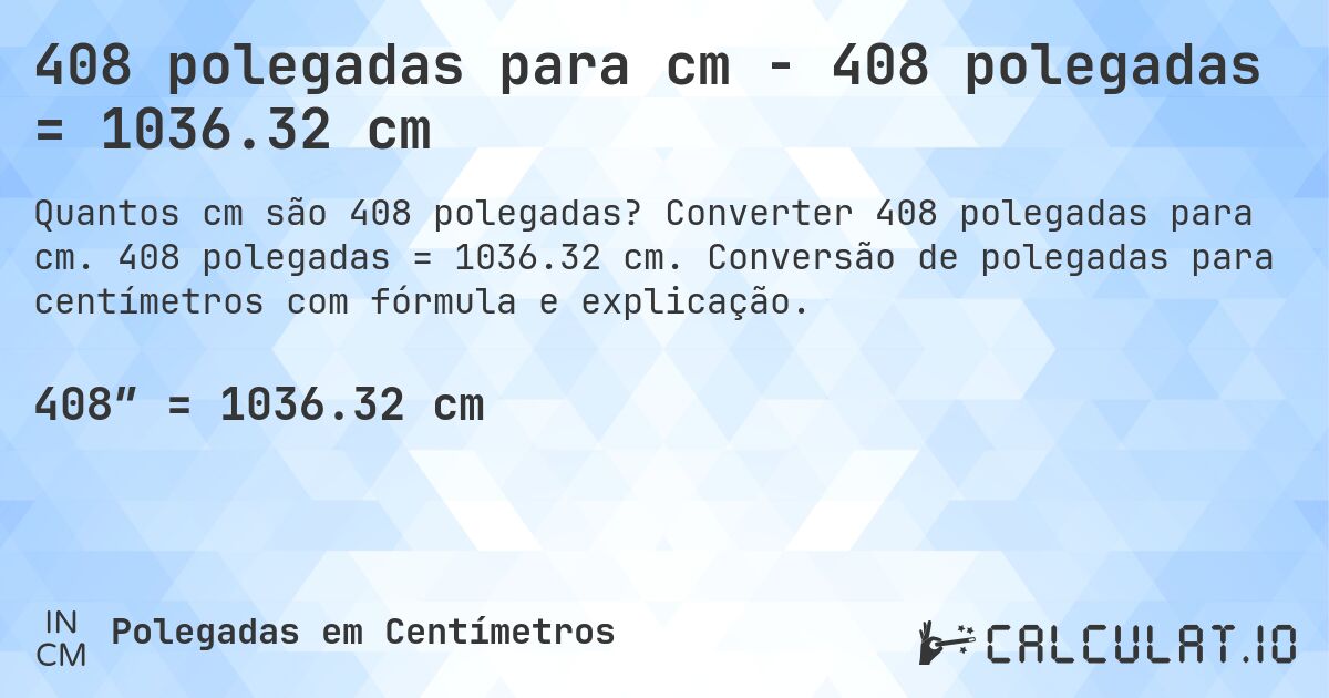 408 polegadas para cm - 408 polegadas = 1036.32 cm. Converter 408 polegadas para cm. 408 polegadas = 1036.32 cm. Conversão de polegadas para centímetros com fórmula e explicação.