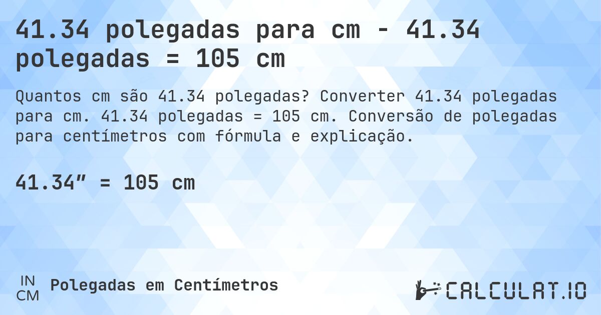 41.34 polegadas para cm - 41.34 polegadas = 105 cm. Converter 41.34 polegadas para cm. 41.34 polegadas = 105 cm. Conversão de polegadas para centímetros com fórmula e explicação.
