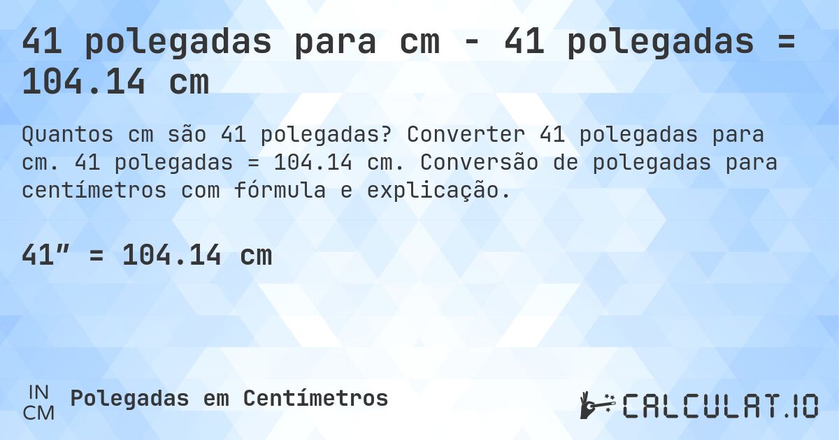 41 polegadas para cm - 41 polegadas = 104.14 cm. Converter 41 polegadas para cm. 41 polegadas = 104.14 cm. Conversão de polegadas para centímetros com fórmula e explicação.