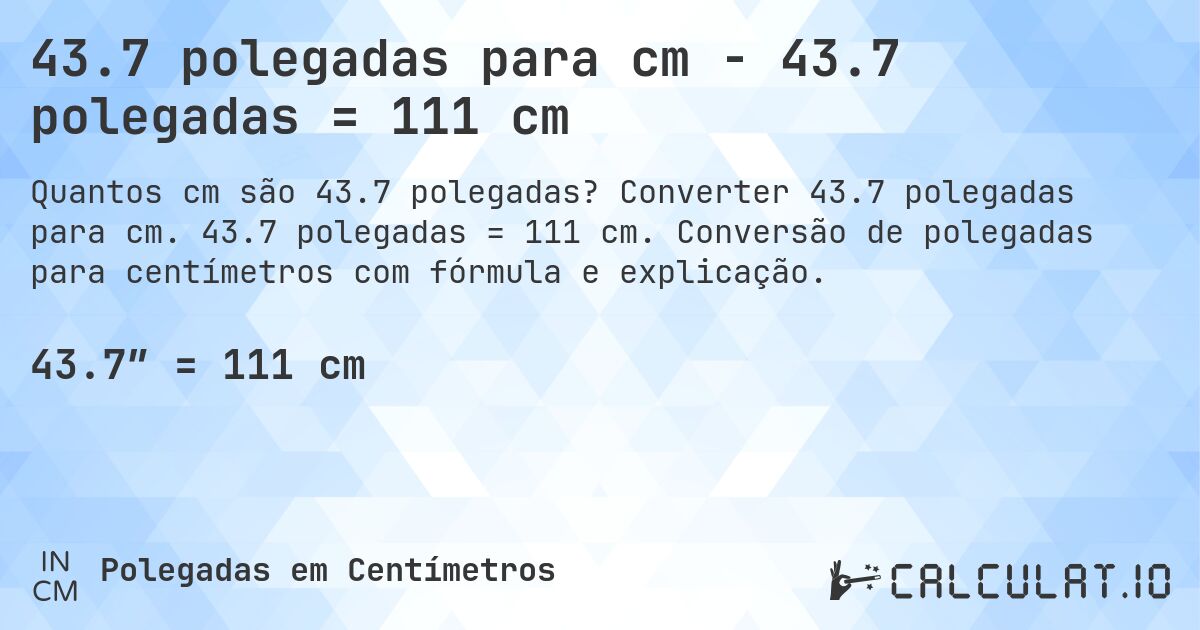 43.7 polegadas para cm - 43.7 polegadas = 111 cm. Converter 43.7 polegadas para cm. 43.7 polegadas = 111 cm. Conversão de polegadas para centímetros com fórmula e explicação.
