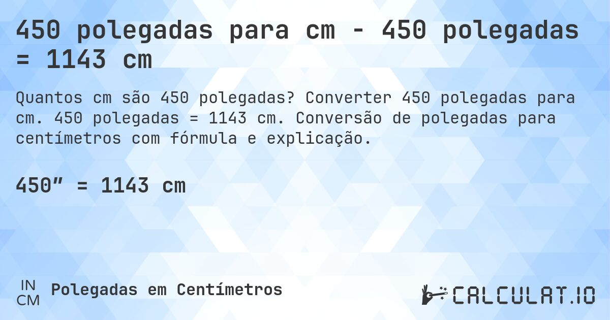 450 polegadas para cm - 450 polegadas = 1143 cm. Converter 450 polegadas para cm. 450 polegadas = 1143 cm. Conversão de polegadas para centímetros com fórmula e explicação.