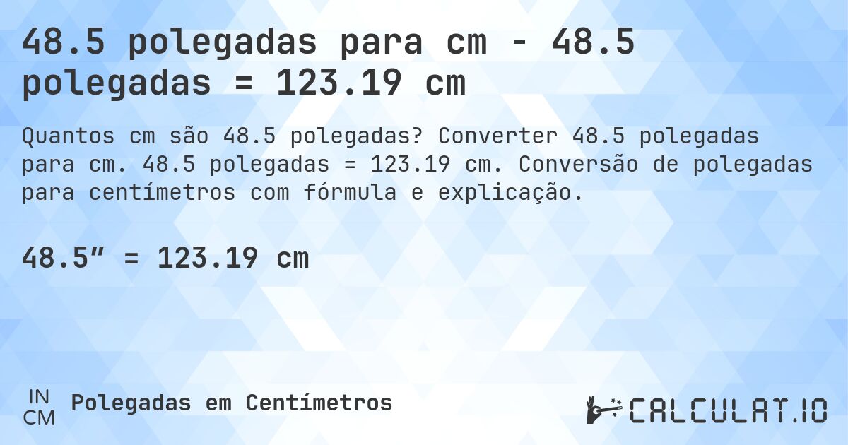 48.5 polegadas para cm - 48.5 polegadas = 123.19 cm. Converter 48.5 polegadas para cm. 48.5 polegadas = 123.19 cm. Conversão de polegadas para centímetros com fórmula e explicação.