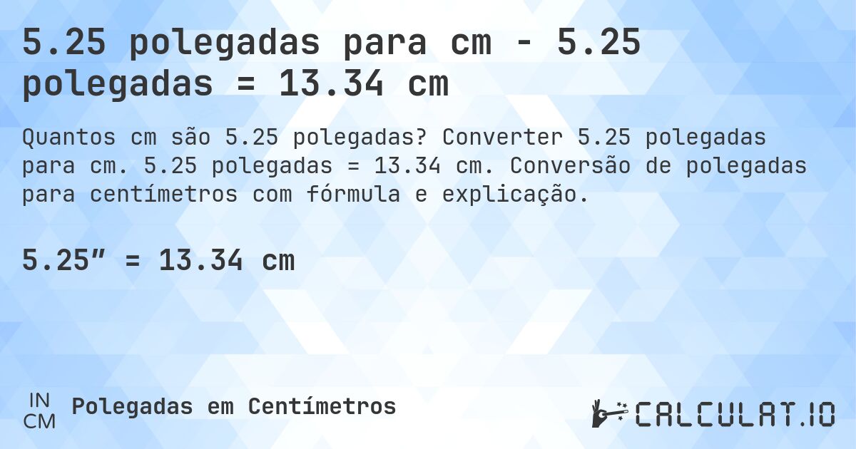 5.25 polegadas para cm - 5.25 polegadas = 13.34 cm. Converter 5.25 polegadas para cm. 5.25 polegadas = 13.34 cm. Conversão de polegadas para centímetros com fórmula e explicação.