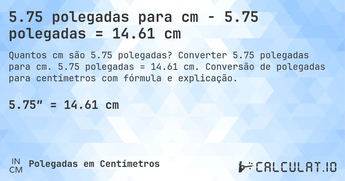 5.75 polegadas para cm - 5.75 polegadas = 14.61 cm. Converter 5.75 polegadas para cm. 5.75 polegadas = 14.61 cm. Conversão de polegadas para centímetros com fórmula e explicação.