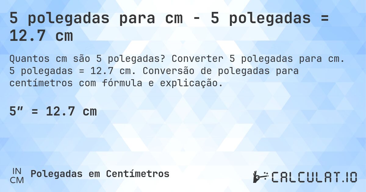 5 polegadas para cm - 5 polegadas = 12.7 cm. Converter 5 polegadas para cm. 5 polegadas = 12.7 cm. Conversão de polegadas para centímetros com fórmula e explicação.