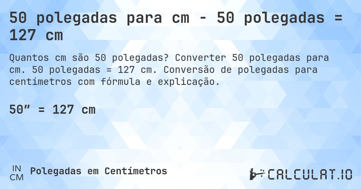 50 polegadas para cm - 50 polegadas = 127 cm. Converter 50 polegadas para cm. 50 polegadas = 127 cm. Conversão de polegadas para centímetros com fórmula e explicação.