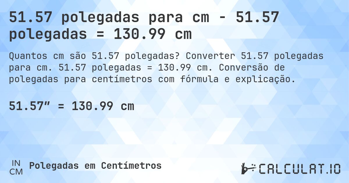 51.57 polegadas para cm - 51.57 polegadas = 130.99 cm. Converter 51.57 polegadas para cm. 51.57 polegadas = 130.99 cm. Conversão de polegadas para centímetros com fórmula e explicação.