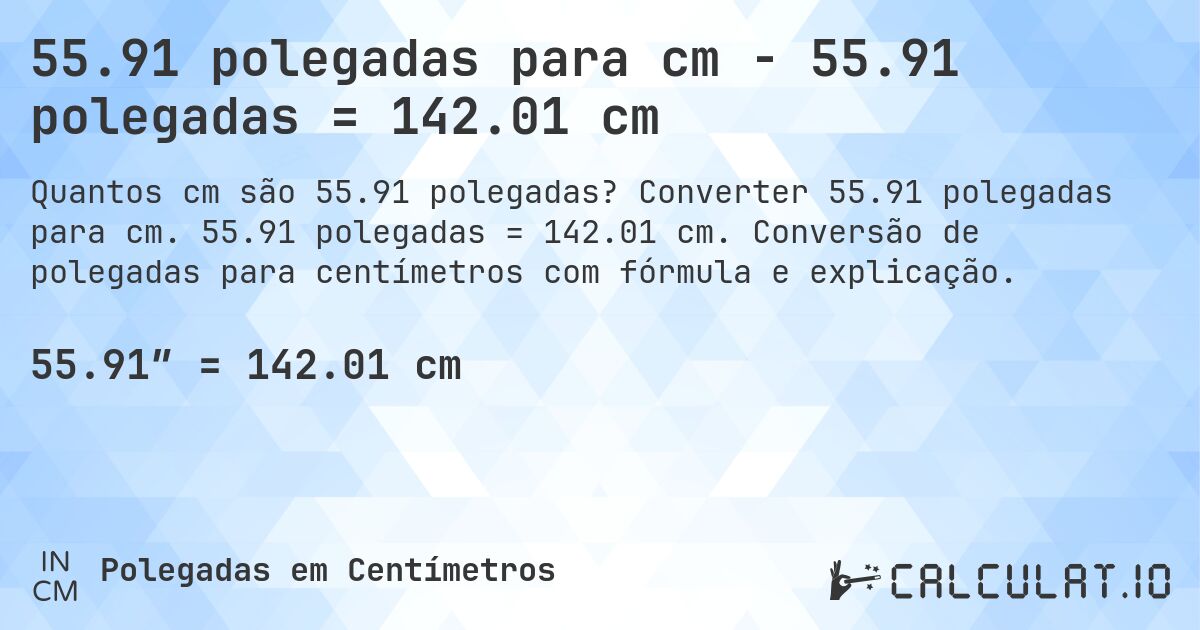 55.91 polegadas para cm - 55.91 polegadas = 142.01 cm. Converter 55.91 polegadas para cm. 55.91 polegadas = 142.01 cm. Conversão de polegadas para centímetros com fórmula e explicação.