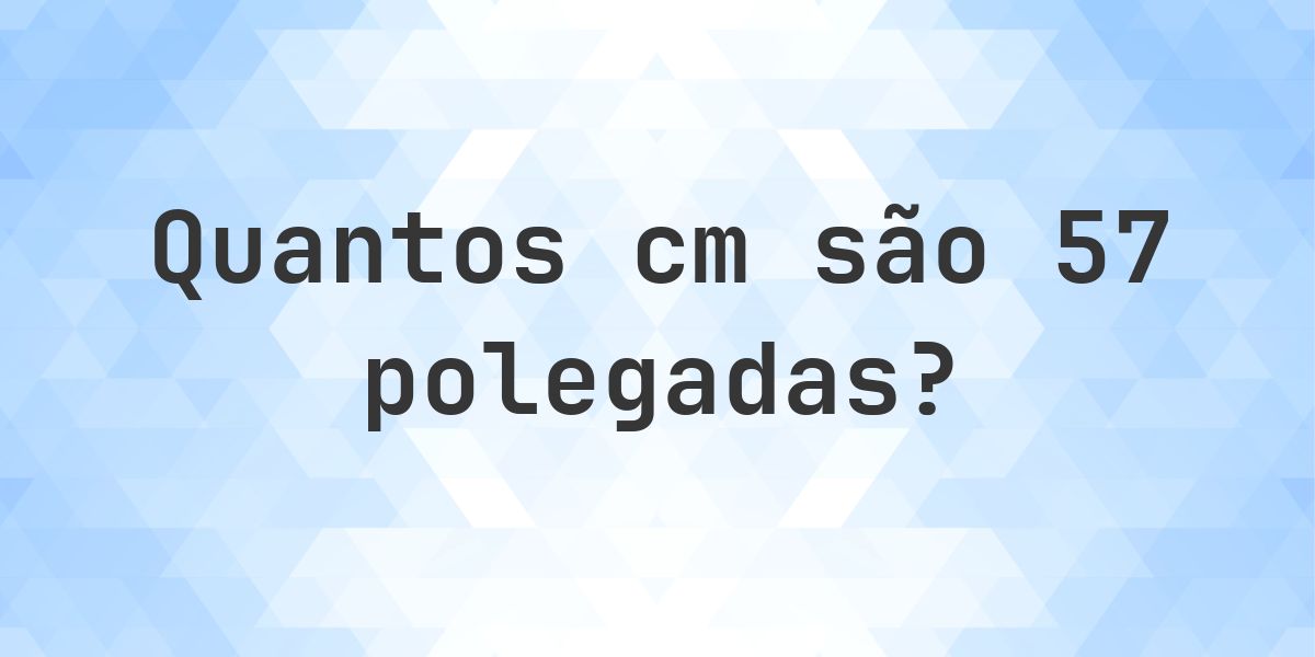 57 polegadas para cm - 57 polegadas = 144.78 cm - Calculatio