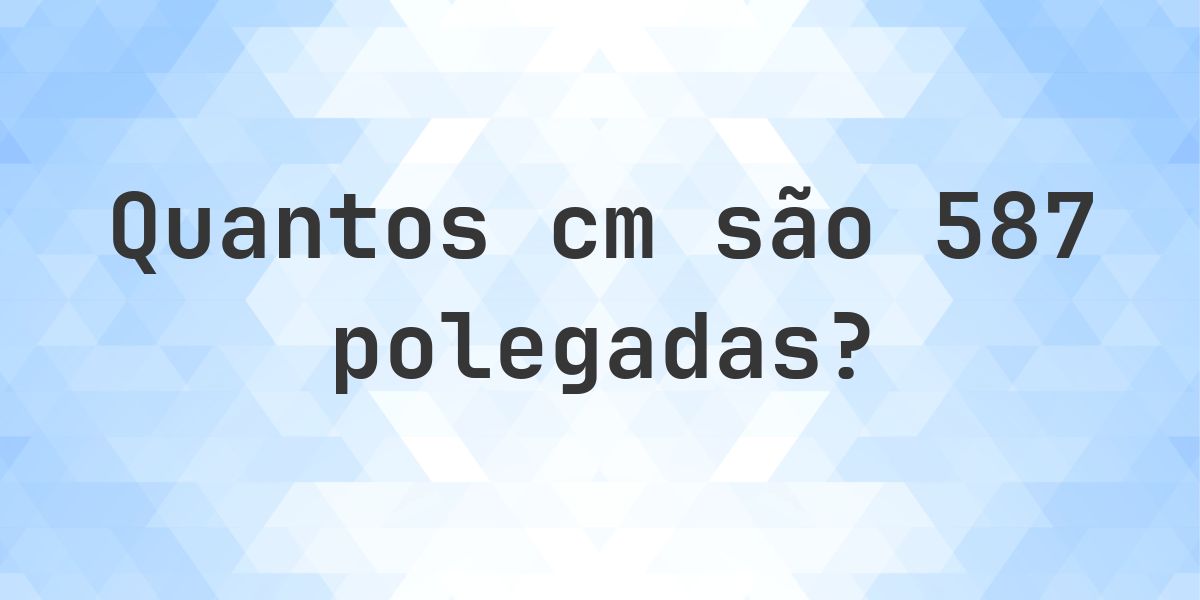 587 polegadas para cm - 587 polegadas = 1490.98 cm - Calculatio