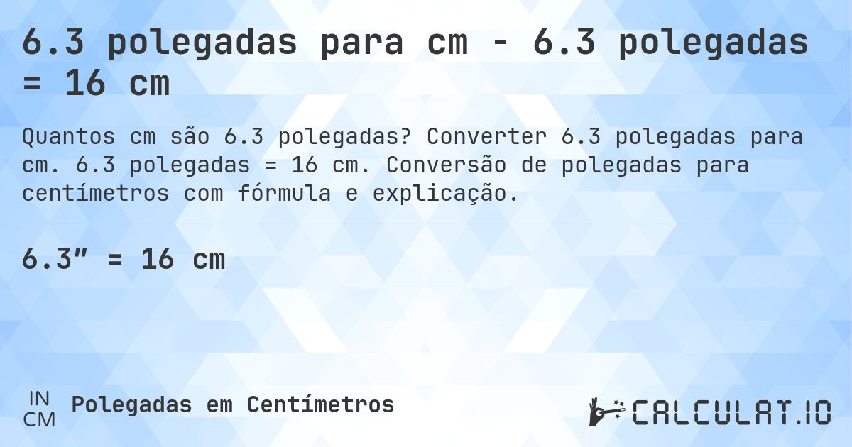 6.3 polegadas para cm - 6.3 polegadas = 16 cm. Converter 6.3 polegadas para cm. 6.3 polegadas = 16 cm. Conversão de polegadas para centímetros com fórmula e explicação.