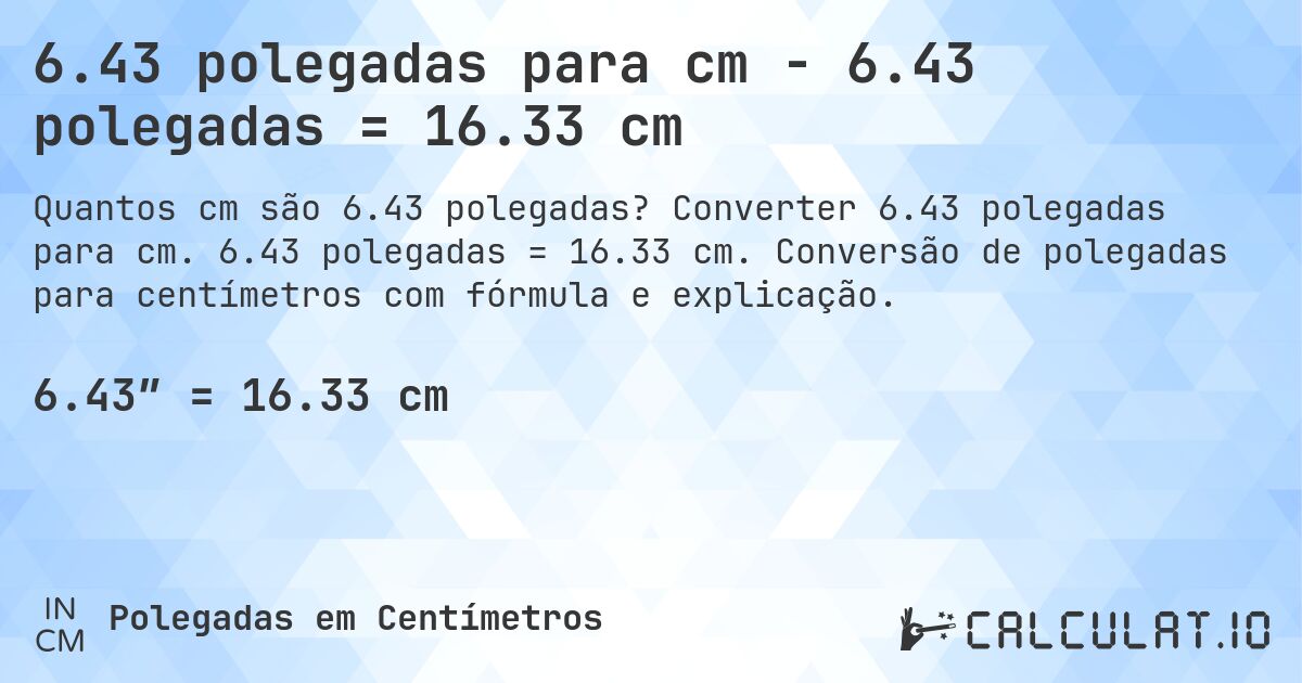 6.43 polegadas para cm - 6.43 polegadas = 16.33 cm. Converter 6.43 polegadas para cm. 6.43 polegadas = 16.33 cm. Conversão de polegadas para centímetros com fórmula e explicação.