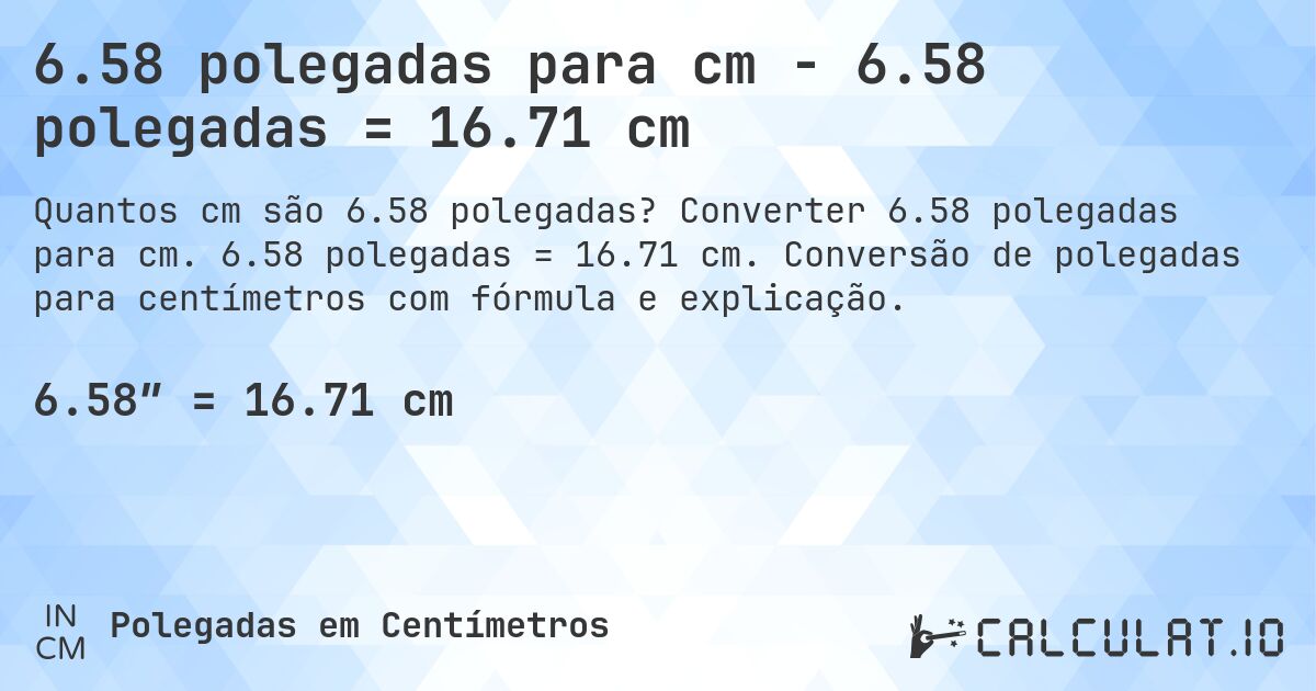 6.58 polegadas para cm - 6.58 polegadas = 16.71 cm. Converter 6.58 polegadas para cm. 6.58 polegadas = 16.71 cm. Conversão de polegadas para centímetros com fórmula e explicação.