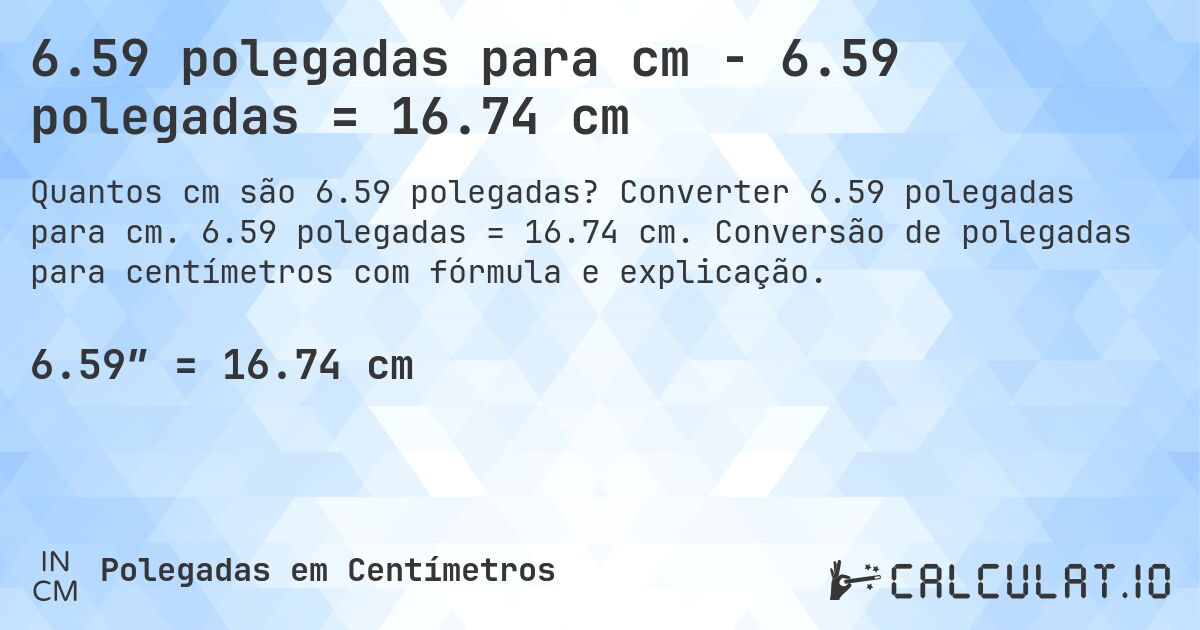 6.59 polegadas para cm - 6.59 polegadas = 16.74 cm. Converter 6.59 polegadas para cm. 6.59 polegadas = 16.74 cm. Conversão de polegadas para centímetros com fórmula e explicação.