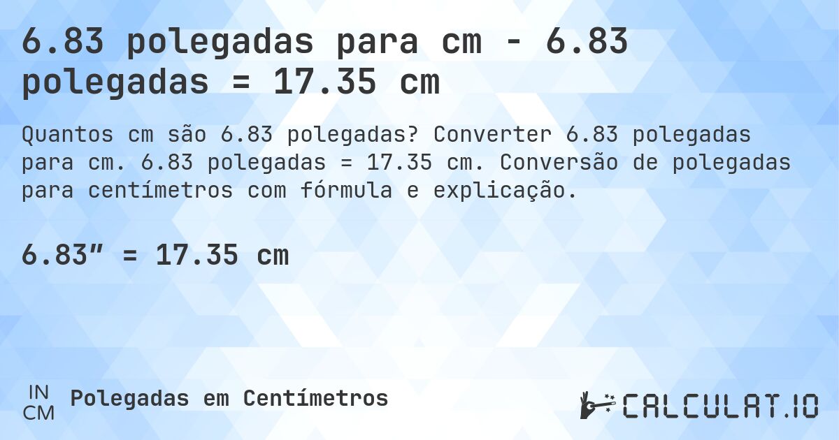 6.83 polegadas para cm - 6.83 polegadas = 17.35 cm. Converter 6.83 polegadas para cm. 6.83 polegadas = 17.35 cm. Conversão de polegadas para centímetros com fórmula e explicação.