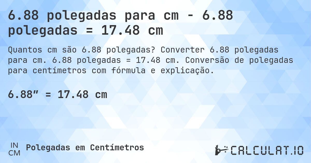 6.88 polegadas para cm - 6.88 polegadas = 17.48 cm. Converter 6.88 polegadas para cm. 6.88 polegadas = 17.48 cm. Conversão de polegadas para centímetros com fórmula e explicação.